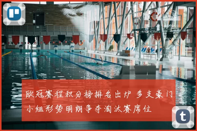 欧冠赛程积分榜排名出炉 多支豪门小组形势明朗争夺淘汰赛席位