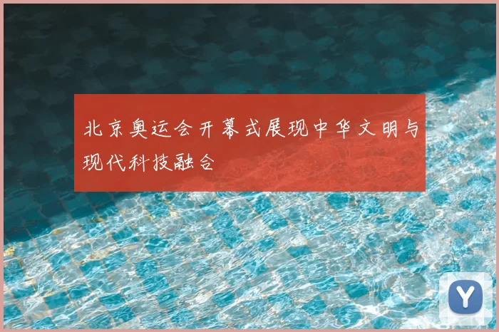北京奥运会开幕式展现中华文明与现代科技融合