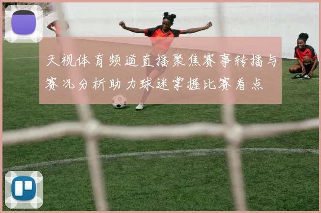 天视体育频道直播聚焦赛事转播与赛况分析助力球迷掌握比赛看点
