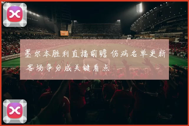 墨尔本胜利直播前瞻 伤病名单更新 客场争分成关键看点