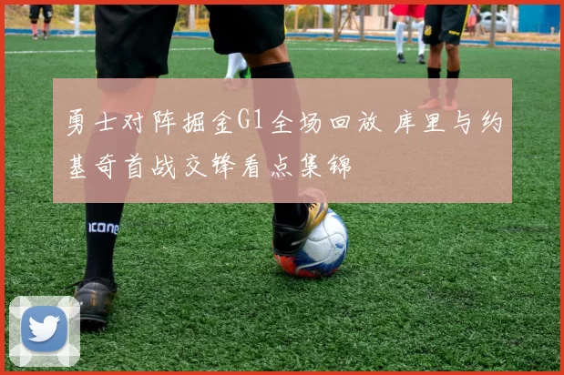 勇士对阵掘金G1全场回放 库里与约基奇首战交锋看点集锦