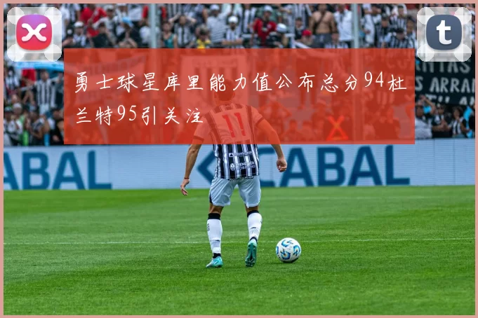 勇士球星库里能力值公布总分94杜兰特95引关注