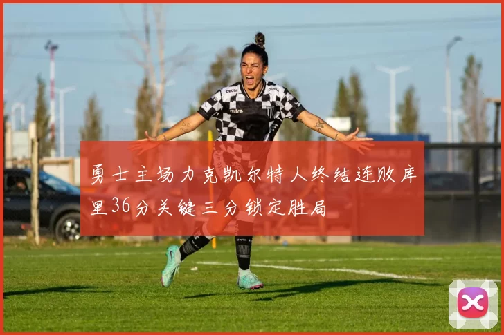 勇士主场力克凯尔特人终结连败库里36分关键三分锁定胜局