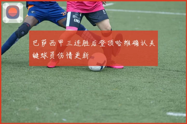 巴萨西甲三连胜后登顶哈维确认关键球员伤情更新