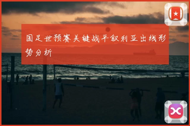 国足世预赛关键战平叙利亚出线形势分析