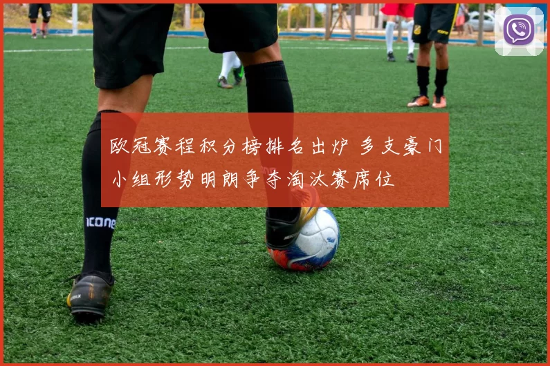 欧冠赛程积分榜排名出炉 多支豪门小组形势明朗争夺淘汰赛席位