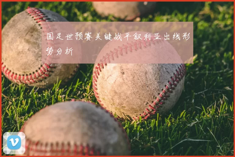 国足世预赛关键战平叙利亚出线形势分析