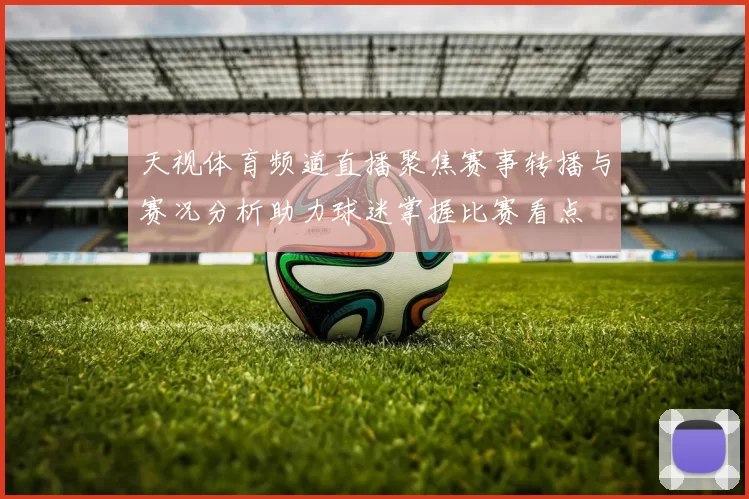 天视体育频道直播聚焦赛事转播与赛况分析助力球迷掌握比赛看点