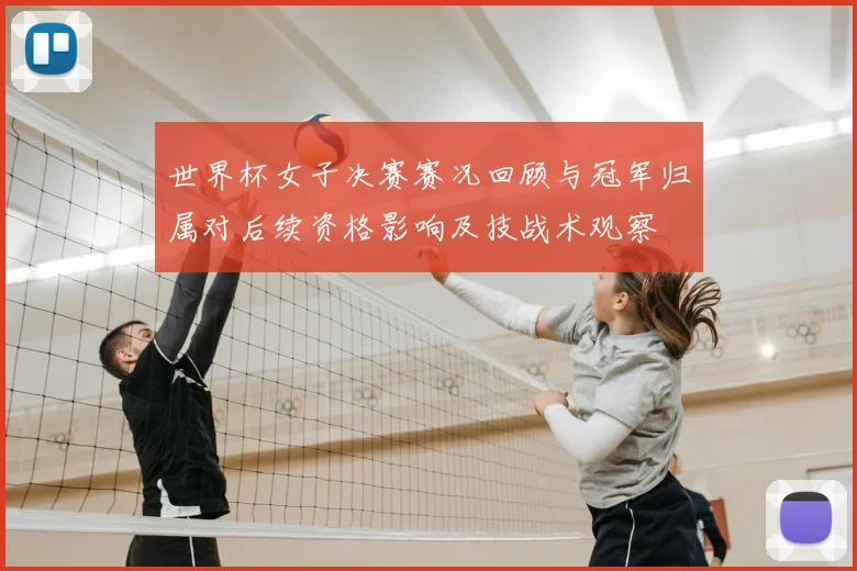 世界杯女子决赛赛况回顾与冠军归属对后续资格影响及技战术观察