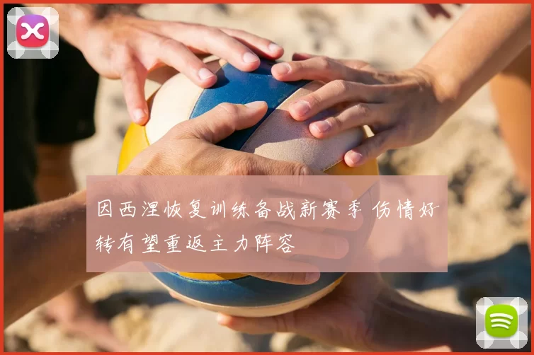 因西涅恢复训练备战新赛季 伤情好转有望重返主力阵容
