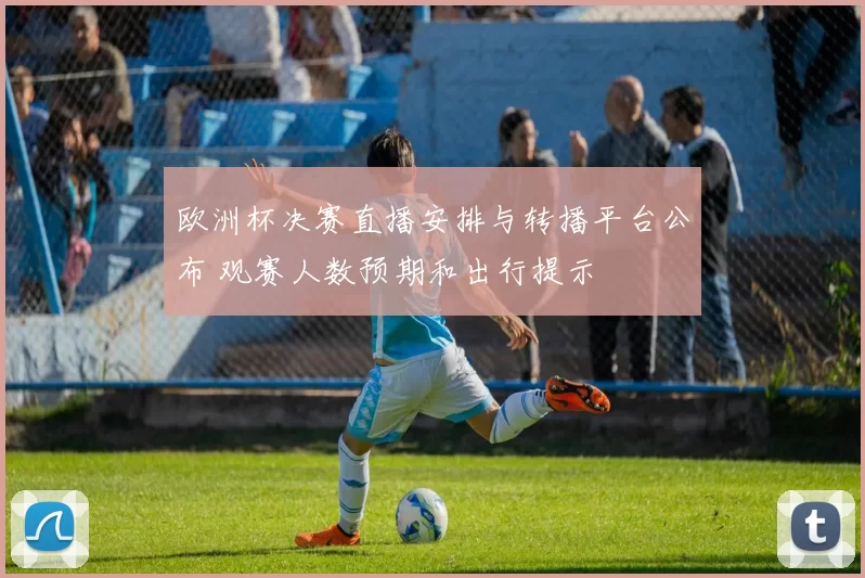 欧洲杯决赛直播安排与转播平台公布 观赛人数预期和出行提示