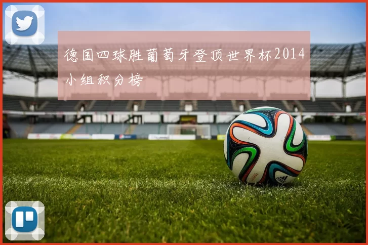 德国四球胜葡萄牙登顶世界杯2014小组积分榜