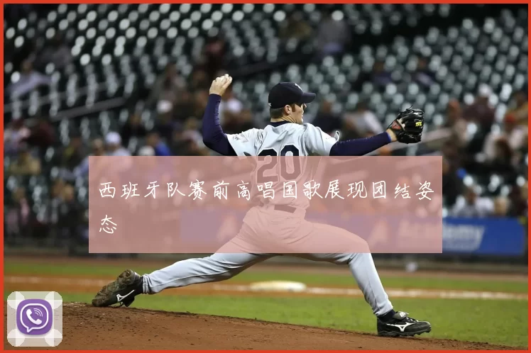 西班牙队赛前高唱国歌展现团结姿态