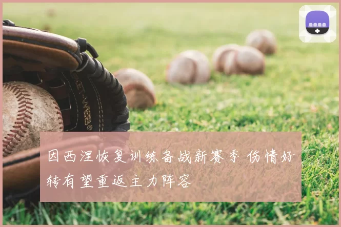 因西涅恢复训练备战新赛季 伤情好转有望重返主力阵容