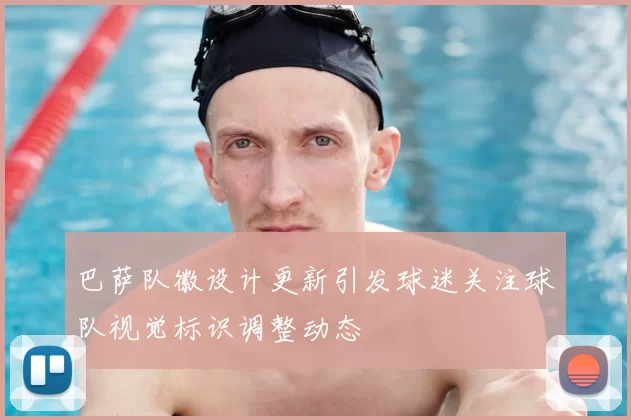 巴萨队徽设计更新引发球迷关注球队视觉标识调整动态