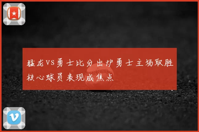 猛龙vs勇士比分出炉勇士主场取胜核心球员表现成焦点