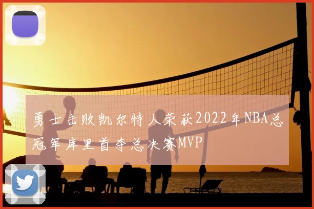 勇士击败凯尔特人荣获2022年NBA总冠军库里首夺总决赛MVP