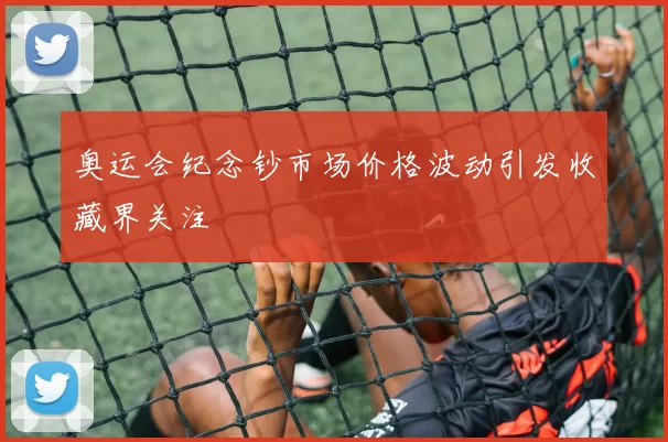 奥运会纪念钞市场价格波动引发收藏界关注