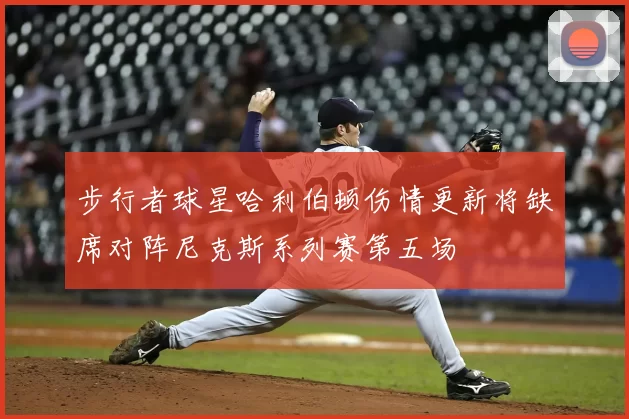 步行者球星哈利伯顿伤情更新将缺席对阵尼克斯系列赛第五场