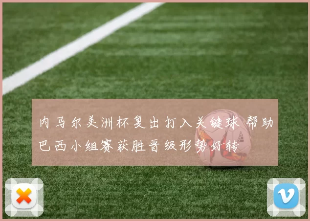 内马尔美洲杯复出打入关键球 帮助巴西小组赛获胜晋级形势好转