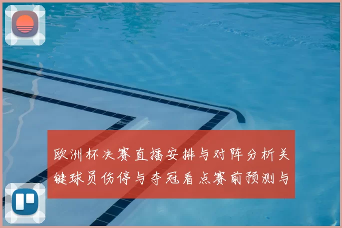 欧洲杯决赛直播安排与对阵分析关键球员伤停与夺冠看点赛前预测与回顾